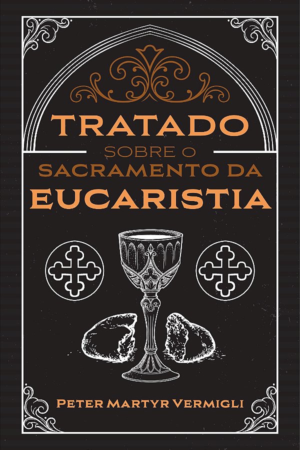 Tratado Sobre o Sacramento da Eucaristia | Peter Martyr Vermigli