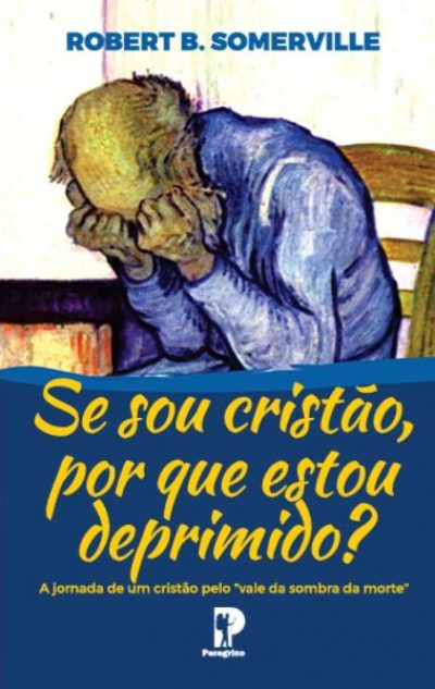 Se sou cristão, por que estou depremido? | Robert B. Somerville