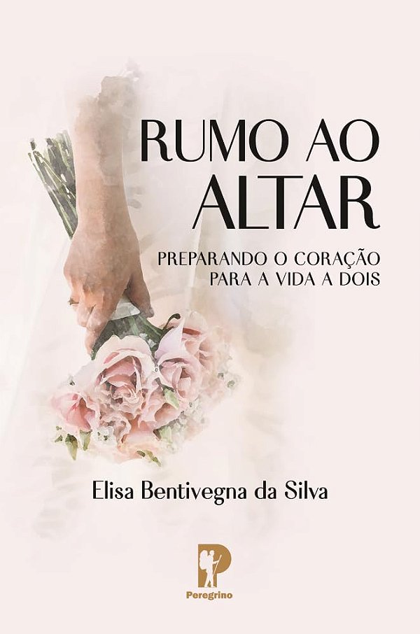 Rumo ao Altar: Preparando o coração para a vida a dois | Elisa Bentivegna da Silva