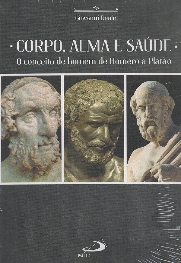 Corpo, Alma e Saúde - O Conceito de Homem de Homero a Platão - Giovanni Reale