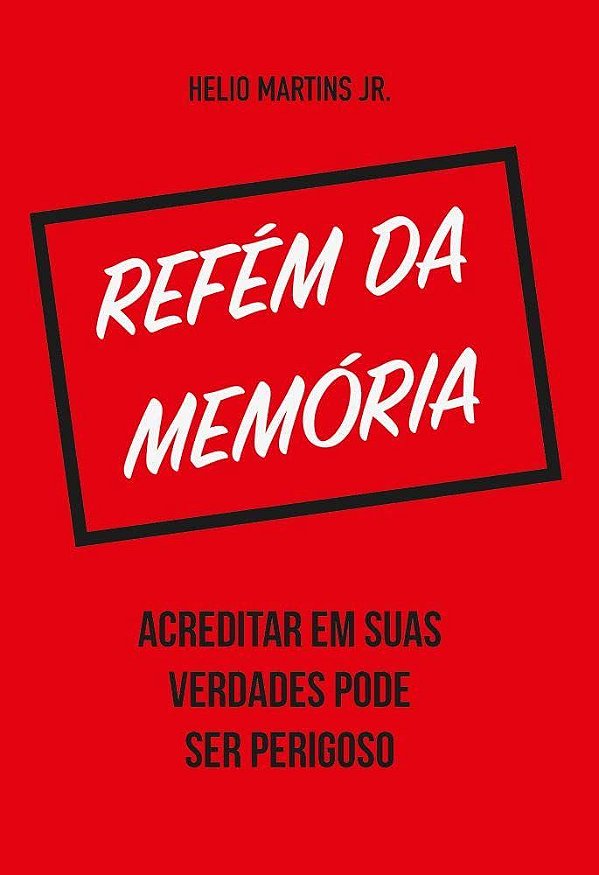 Refém da Memória - Acreditar em Suas Verdades Pode Ser Perigoso - Helio Martins Jr.