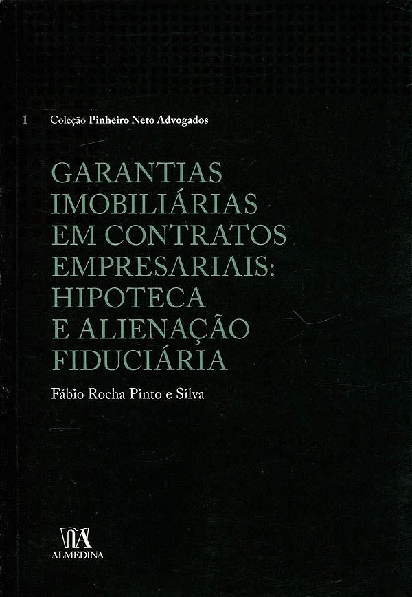 Garantias Imobiliárias em Contratos Empresariais - Hipoteca e Alienação Fiduciária - Fábio Rocha Pinto e Silva