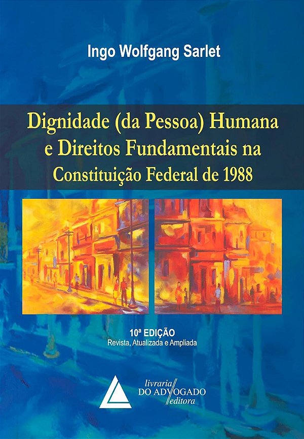 Dignidade da Pessoa Humana e Direitos Fundamentais na Constituição Federal de 1988 - Ingo Wolfgang Sarlet