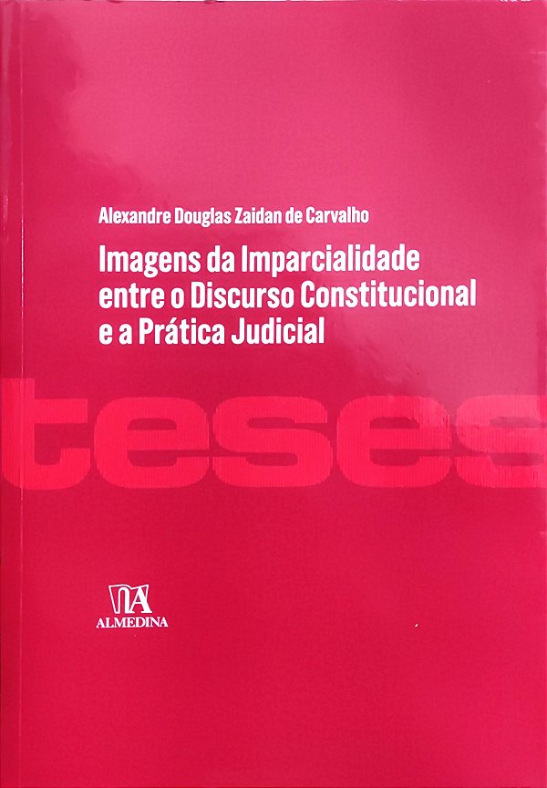 Imagens da Imparcialidade entre o Discurso Constitucional e a Prática Judicial - Alexandre Douglas Zaidan de Carvalho