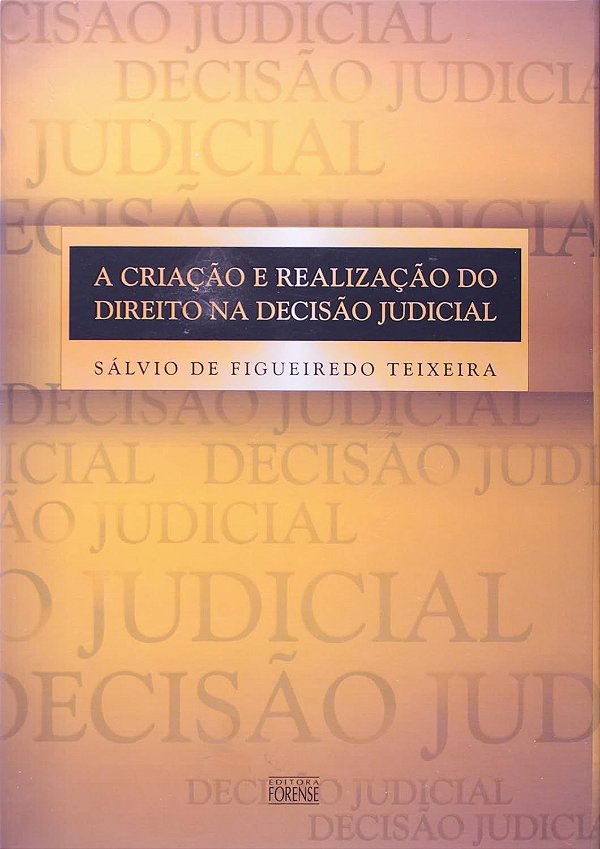 A Criação e Realização do Direito na Decisão Judicial - Sálvio de Figueiredo Teixeira