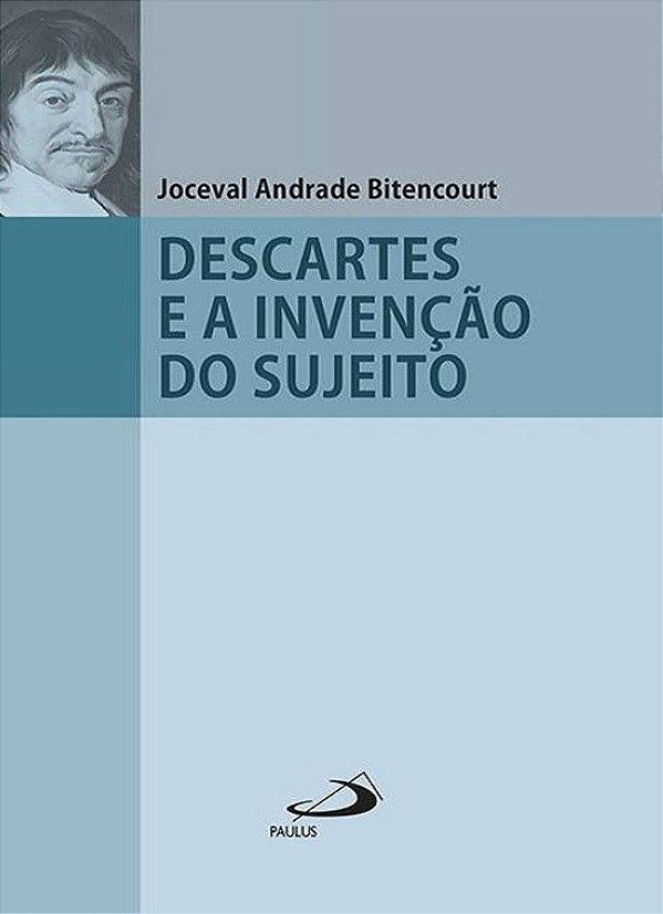 Descartes e a Invenção do Sujeito - Joceval Andrade Bitencourt