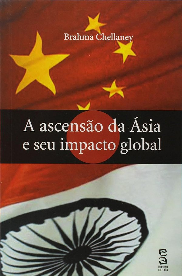 A Ascensão da Ásia e seu Impacto Global - Brahma Chellaney