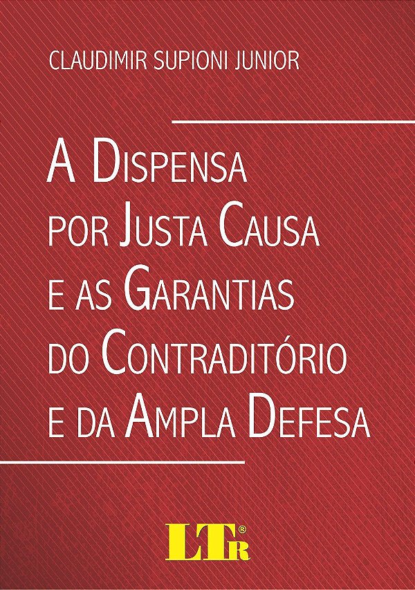 A Dispensa por Justa Causa e as Garantias do Contraditório e da Ampla Defesa - Claudimir Supioni Junior