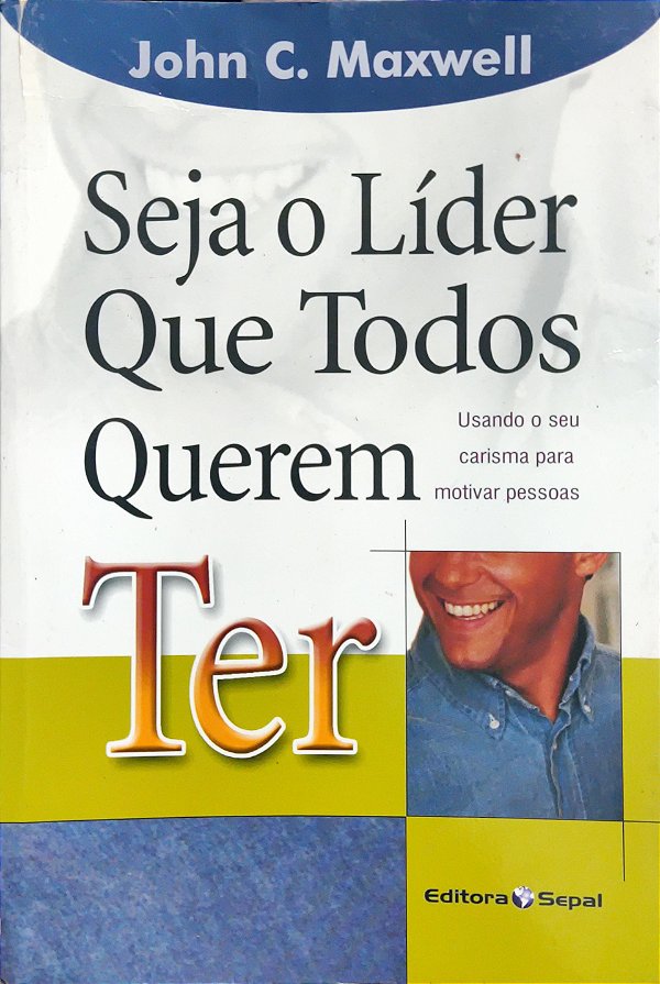 Seja o líder que todos querem ter - John C. Maxwell