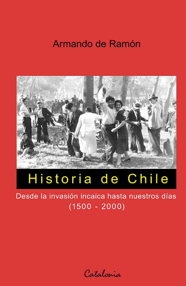 Historia de Chile - Desde la invasión incaica hasta nuestros días (1500-2000) - Armando de Ramón