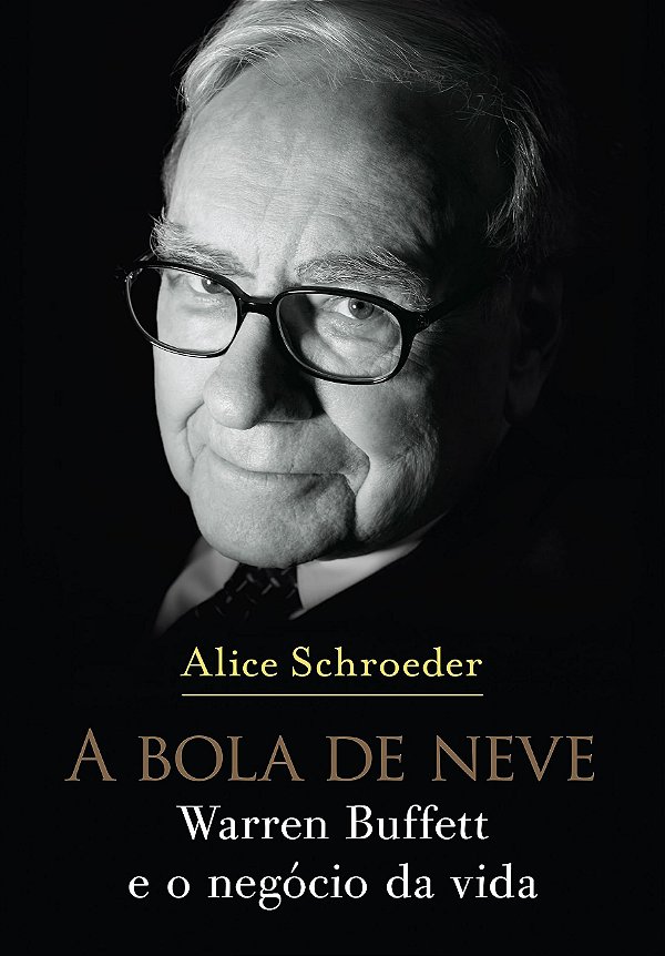 A Bola de Neve - Warren Buffett e o Negócio da Vida - Alice Schroeder