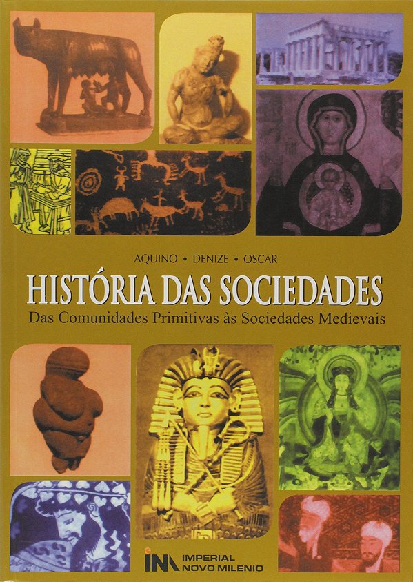 História das Sociedades - Das Comunidades Primitivas às Sociedades Medievais - Aquino; Denize; Oscar
