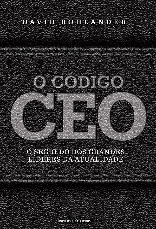 O Código CEO - O Segredo dos Grandes Líderes da Atualidade - David Rohlander