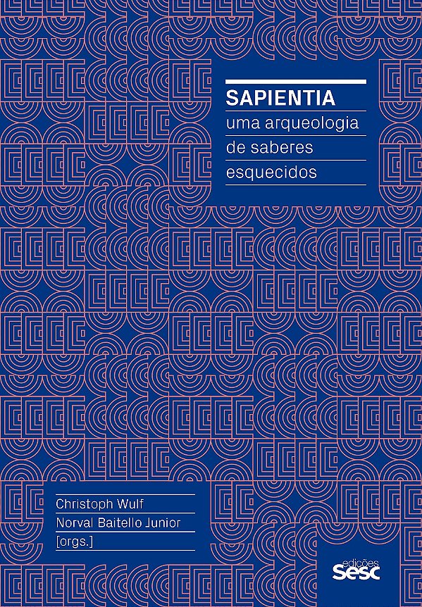 Sapientia - Uma Arqueologia de Saberes Esquecidos - Christoph Wulf; Norval Baitello Junior