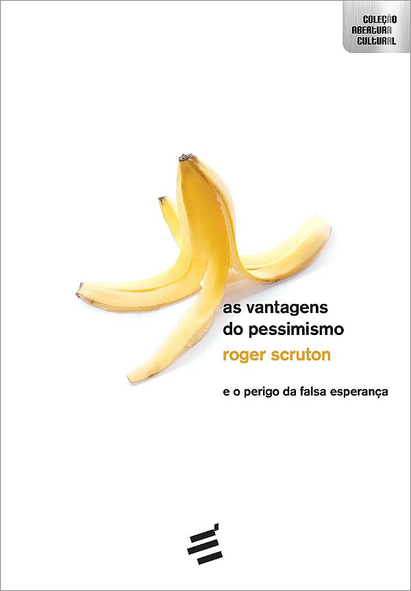 As Vantagens do Pessimismo - E o Perigo da Falsa Esperança - Roger Scruton