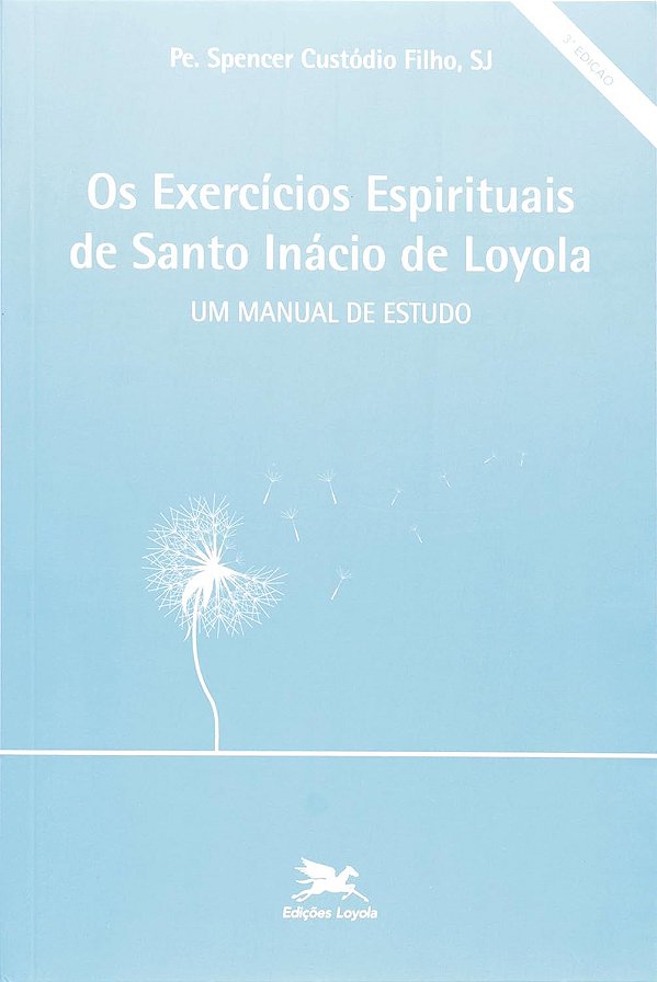 Os Exercícios Espirituais de Santo Inácio de Loyola - Um Manual de Estudo - Spencer Custódio Filho