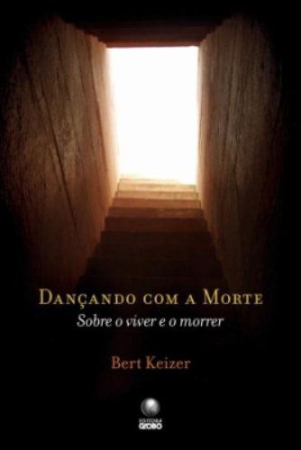 Dançando com a Morte - Sobre o Viver e o Morrer - Bert Keizer