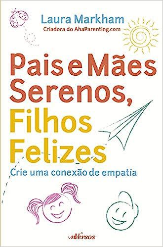 Pais e Mães Serenos, Filhos Felizes - Crie uma Conexão de Empatia - Laura Markham