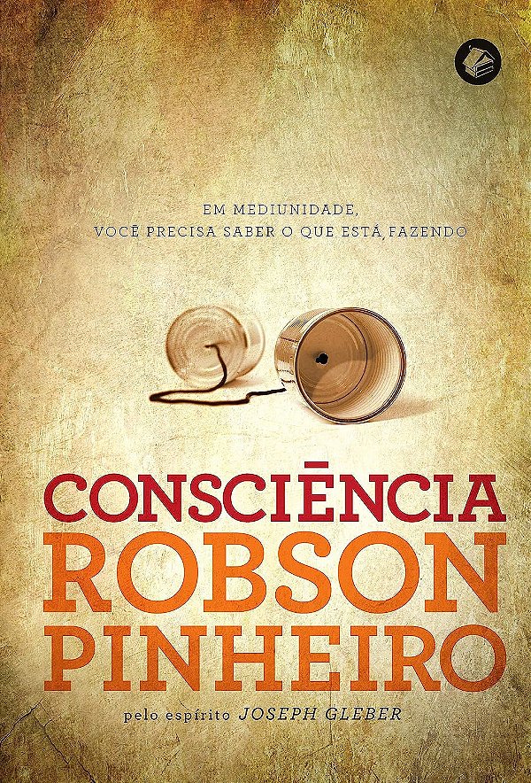 Consciência - Em Mediunidade, Você Precisa Saber o que Está Fazendo - Robson Pinheiro (Joseph Gleber)