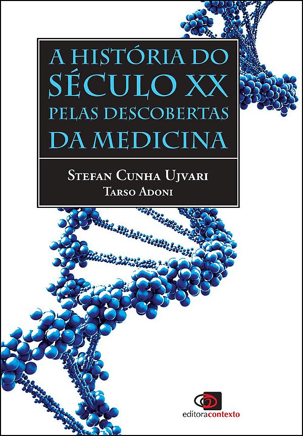 A História do Século XX pelas Descobertas da Medicina - Stefan Ujvari; Tarso Adoni