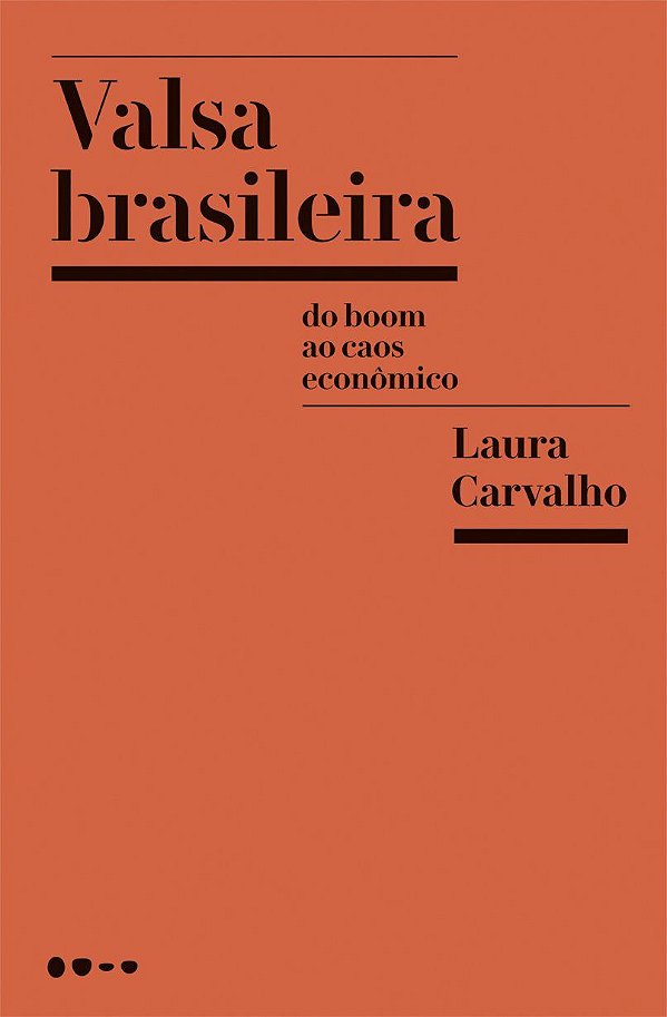 Valsa Brasileira - Do Boom ao Caos Econômico - Laura Carvalho