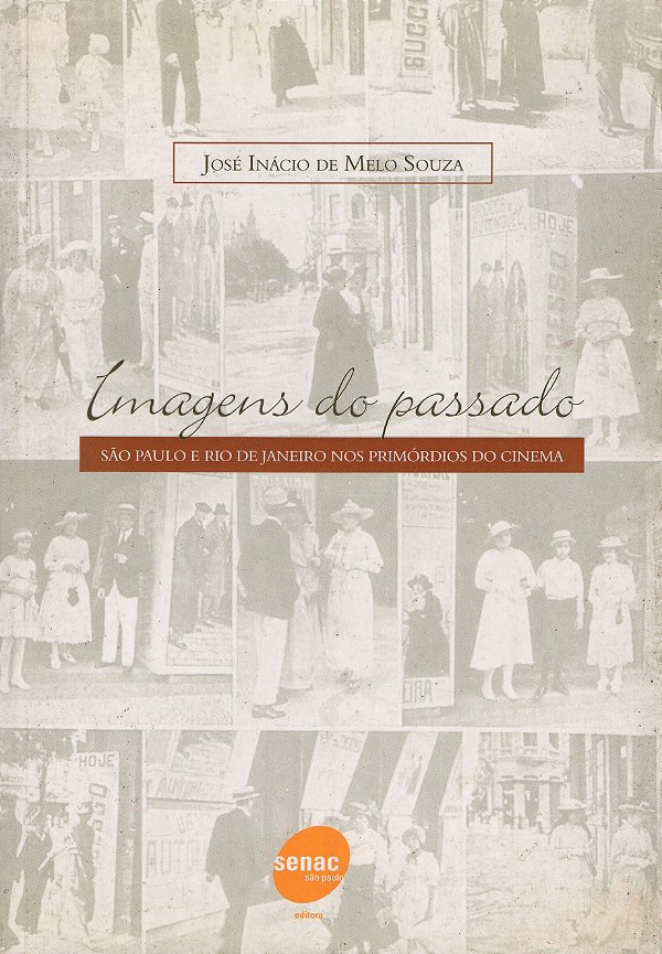 Imagens do Passado - São Paulo e Rio de Janeiro nos Primórdios do Cinema - José Inácio de Melo Souza