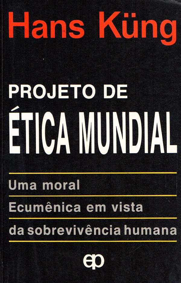 Projeto de Ética Mundial - Uma Moral Ecumênica em Vista da Sobrevivência Humana - Hans Küng