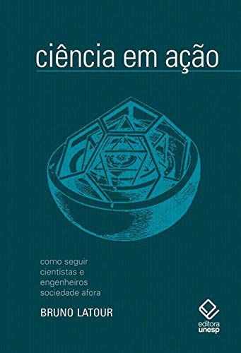 Ciência em Ação - Como Seguir Cientistas e Engenheiros Sociedade Afora - Bruno Latour