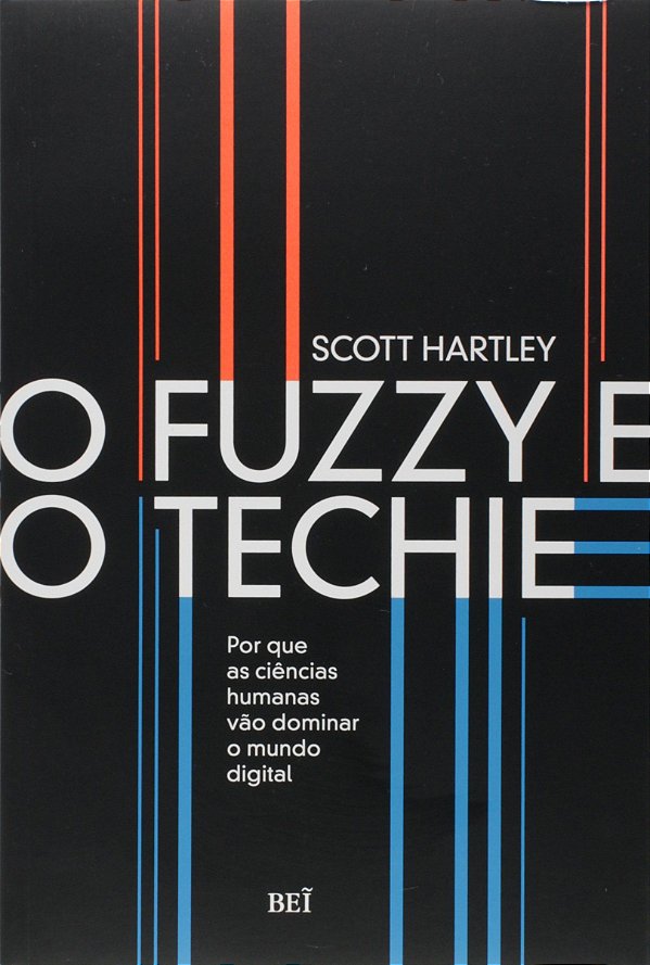O Fuzzy e o Techie - Por que as Ciências Humanas vão Dominar o Mundo Digital - Scott Hartley