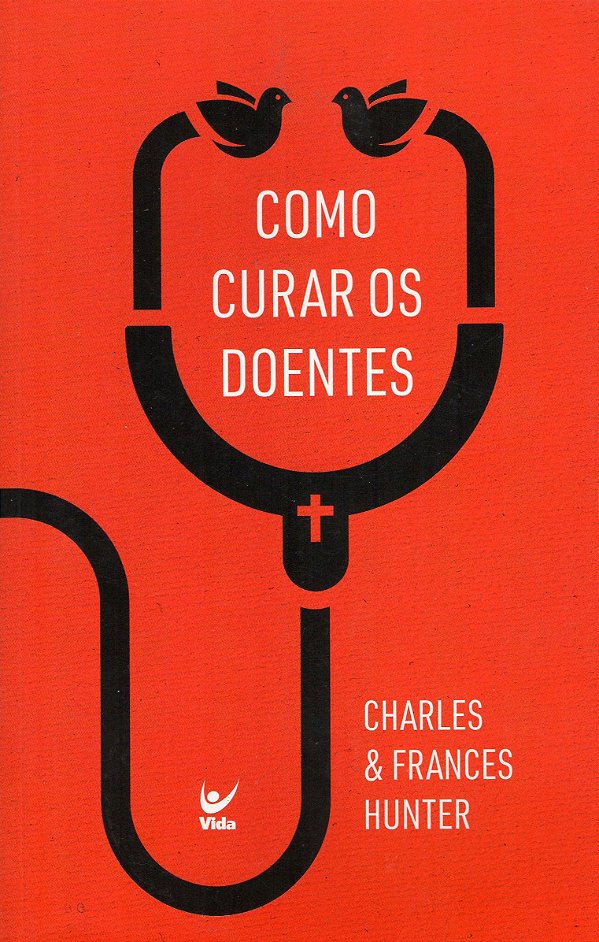 Como Curar os Doentes - Charles Hunter; Frances Hunter