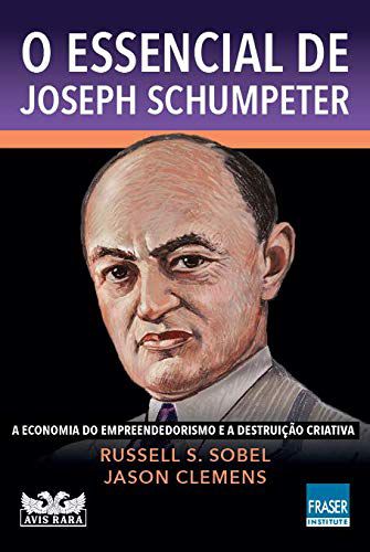 O Essencial de Joseph Schumpeter - A Economia do Empreendedorismo e a Destruição Criativa - Russell S. Sobel; Jason Clem