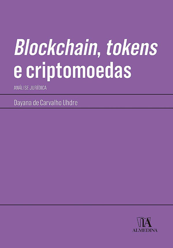 Blockchain, Tokens e Criptomoedas - Análise Jurídica - Dayana de Carvalho Uhdre