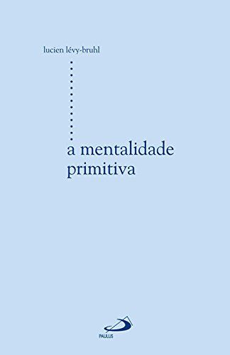 A Mentalidade Primitiva - Lucien Lévy-Bruhl