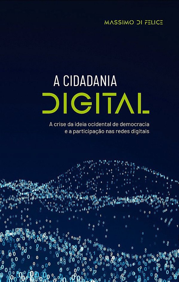 A Cidadania Digital - A crise da ideia ocidental de democracia e a participação nas redes digitais - Massimo Di Felice