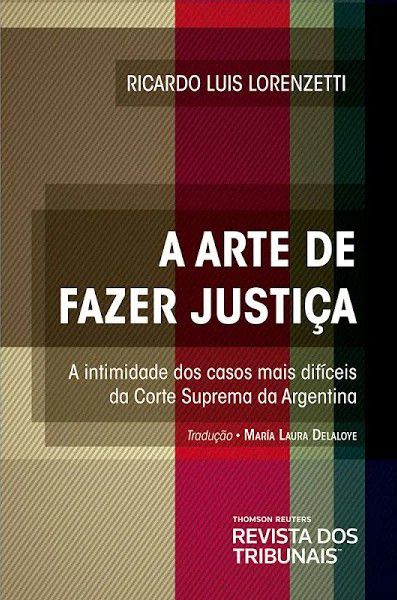 A Arte de Fazer Justiça - A intimidade dos casos mais difíceis da Corte Suprema da Argentina - Ricardo Luis Lorenzetti