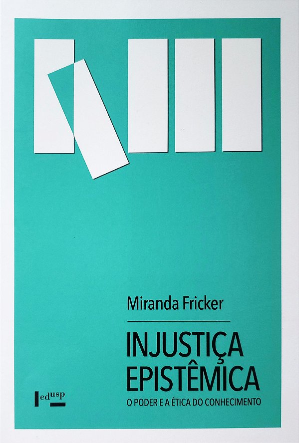 Injustiça Epistêmica - O Poder e a Ética do Conhecimento - Miranda Fricker