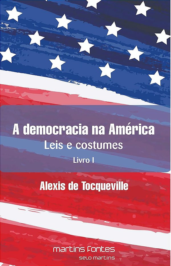 A Democracia na América - Leis e Costumes - Livro 1 - Alexis de Tocqueville