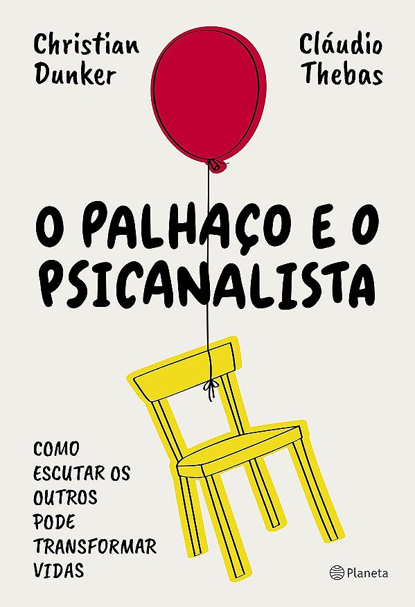 O Palhaço e o Psicanalista - Como Escutar os Outros pode Transformar Vidas - Christian Dunker, Cláudio Thebas