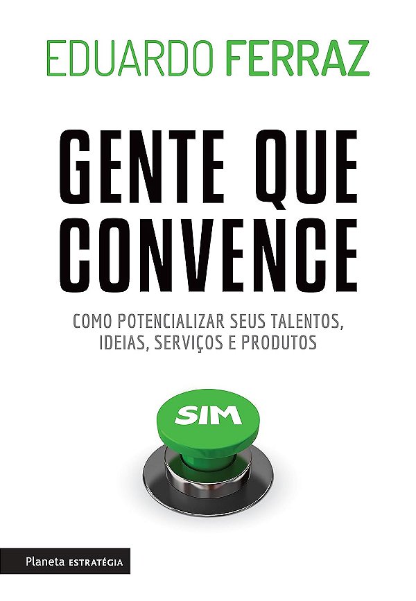 Gente que Convence - Como Potencializar seus Talentos, Ideias, Serviços e Produtos - Eduardo Ferraz #SS