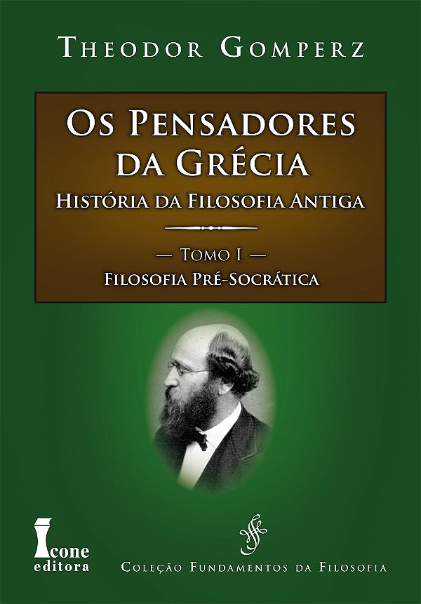 Os Pensadores da Grécia - História da Filosofia Antiga - Tomo I - Filosofia Pré-Socrática - Theodor Gomperz