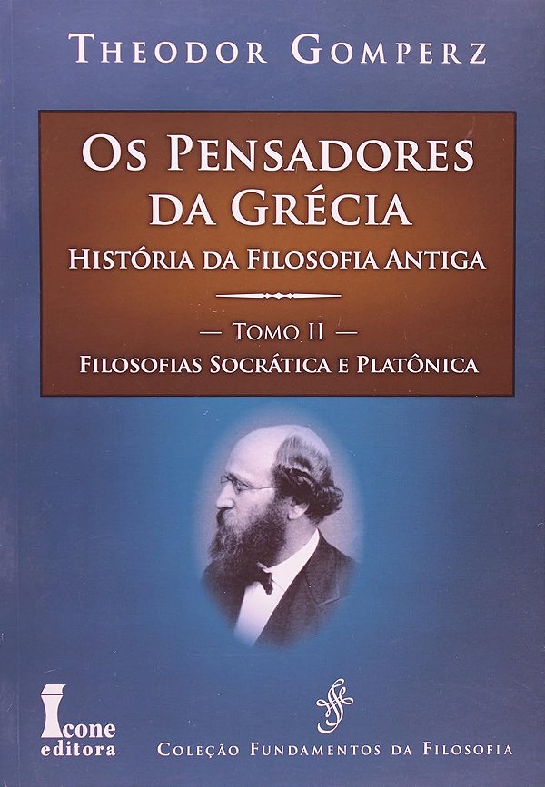 Os Pensadores da Grécia - História da Filosofia Antiga - Tomo II - Filosofias Socrática e Platônica - Theodor Gomperz