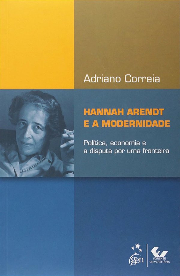 Hannah Arendt e a Modernidade - Política, Economia e a Disputa por uma Fronteira - Adriano Correia