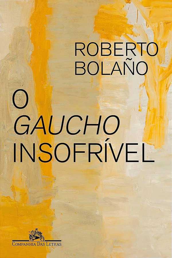 O Gaucho Insofrível - Roberto Bolaño