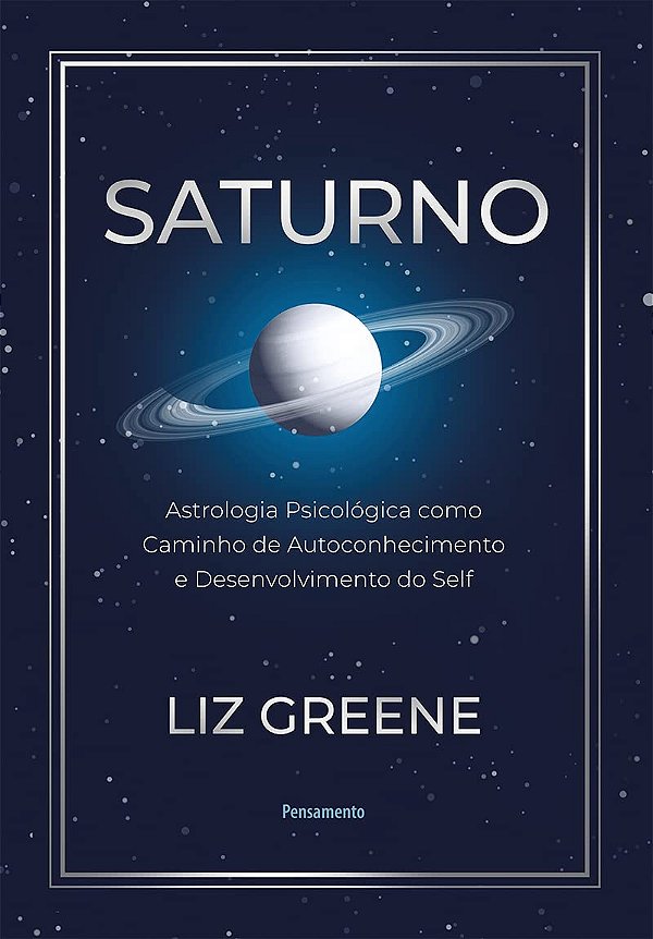 Saturno - Astrologia Psicológica Como Caminho de Autoconhecimento e Desenvolvimento do Self - Liz Greene