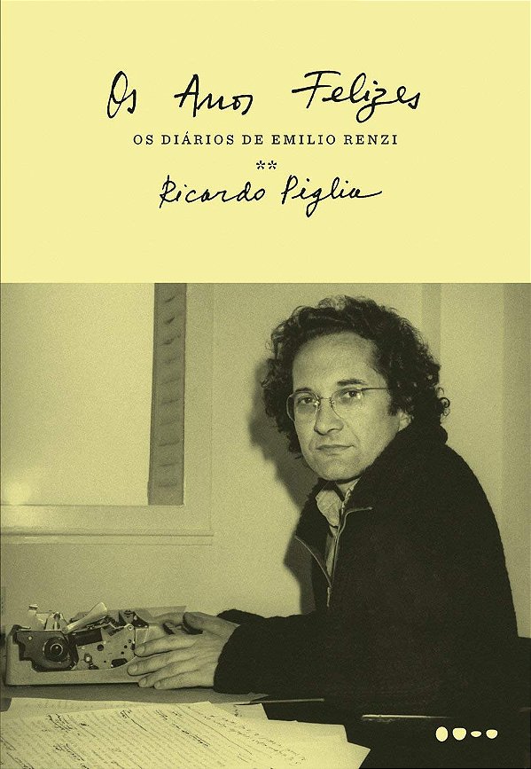 Os Diários de Emilio Renzi - Os Anos Felizes - Ricardo Piglia