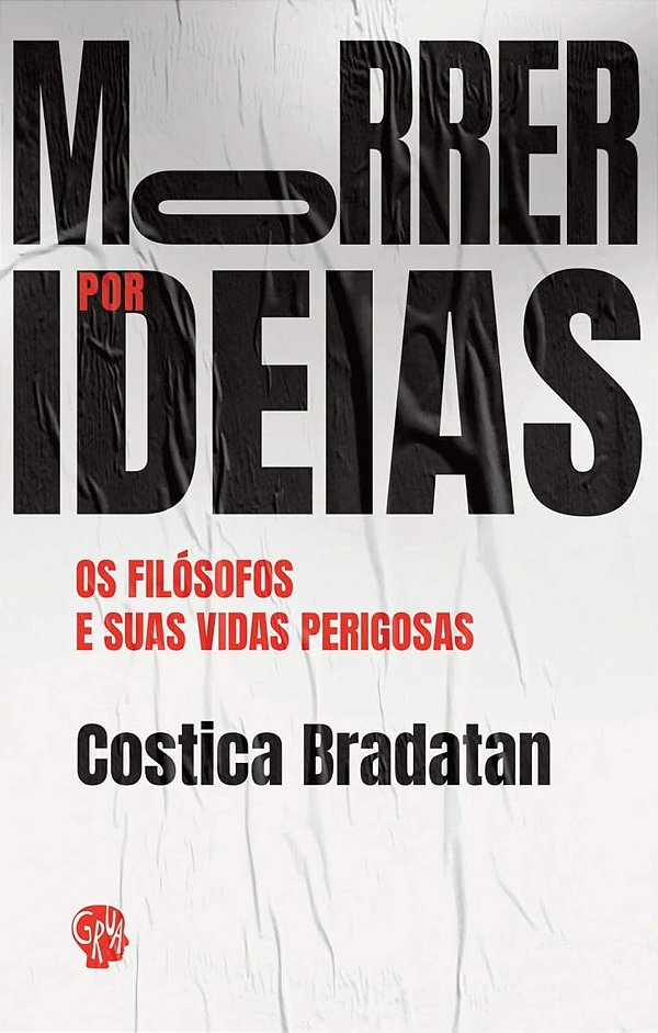 Morrer por Ideias - Os Filósofos e Suas Vidas Perigosas - Costica Bradatan