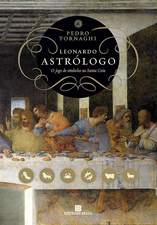 Leonardo Astrólogo - O Jogo de Símbolos na Santa Ceia - Pedro Tornaghi