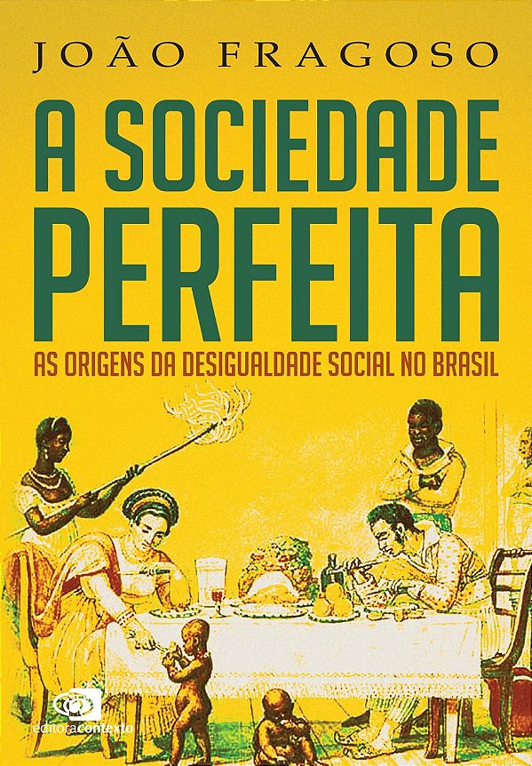 A Sociedade Perfeita - As Origens da Desigualdade Social no Brasil - João Fragoso