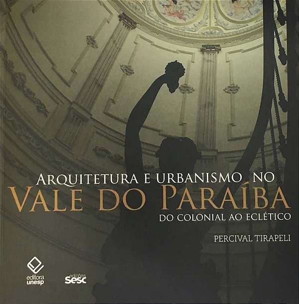 Arquitetura e Urbanismo no Vale do Paraíba - Do Colonial ao Eclético - Percival Tirapeli