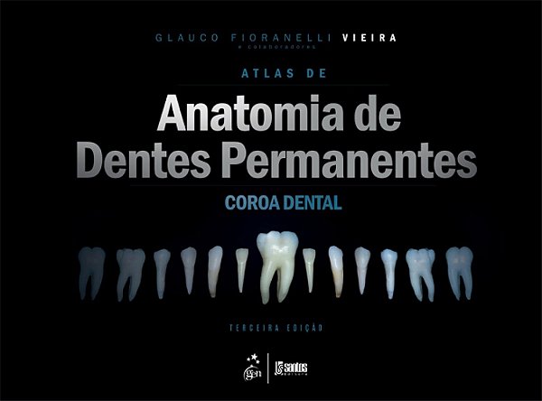 Atlas de Anatomia de Dentes Permanentes - Coroa Dental - Glauco Fioranelli Vieira